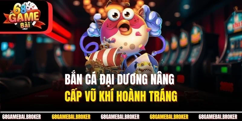 Bắn cá đại dương nâng cấp vũ khí hoành tráng