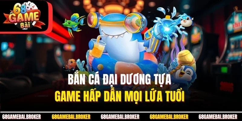 Bắn cá đại dương tựa game hấp dẫn mọi lứa tuổi 