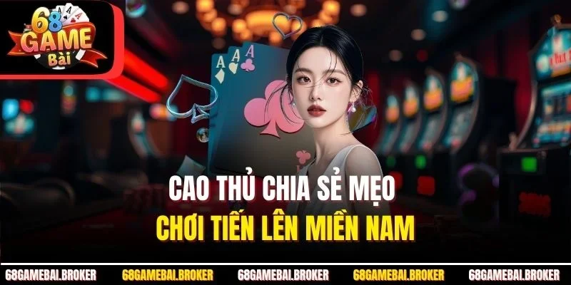 Cao thủ chia sẻ mẹo chơi Tiến lên miền Nam