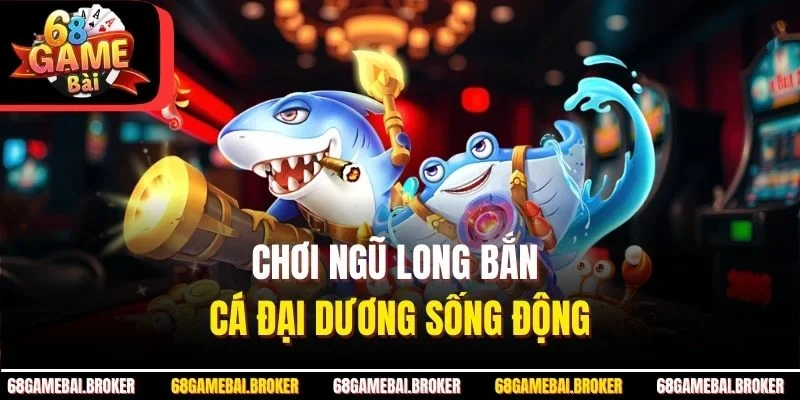 Chơi ngũ long bắn cá đại dương sống động