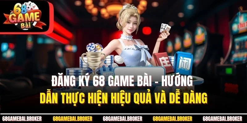 Đăng Ký 68 GAME BÀI - Hướng Dẫn Thực Hiện Hiệu Quả Và Dễ Dàng