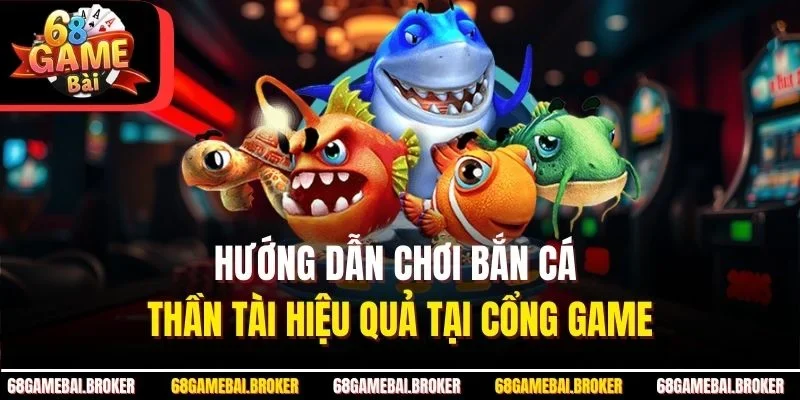Hướng Dẫn Chơi Bắn Cá Thần Tài Hiệu Quả Tại Cổng Game