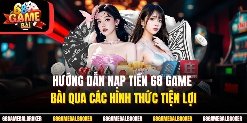 Hướng Dẫn Nạp Tiền 68 Game Bài Qua Các Hình Thức Tiện Lợi