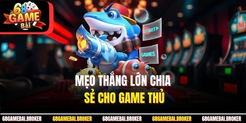 Mẹo thắng lớn chia sẻ cho game thủ