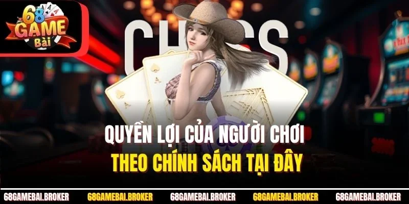 Quyền lợi của người chơi theo chính sách tại đây