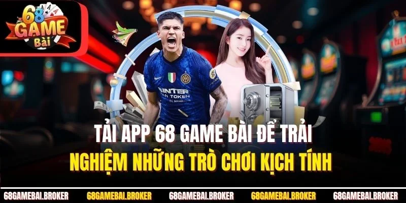 Tải App 68 GAME BÀI Để Trải Nghiệm Những Trò Chơi Kịch Tính 