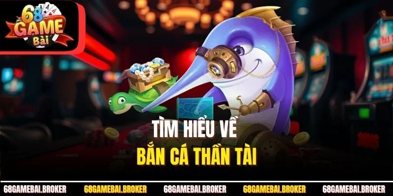 Tìm hiểu về bắn cá thần tài