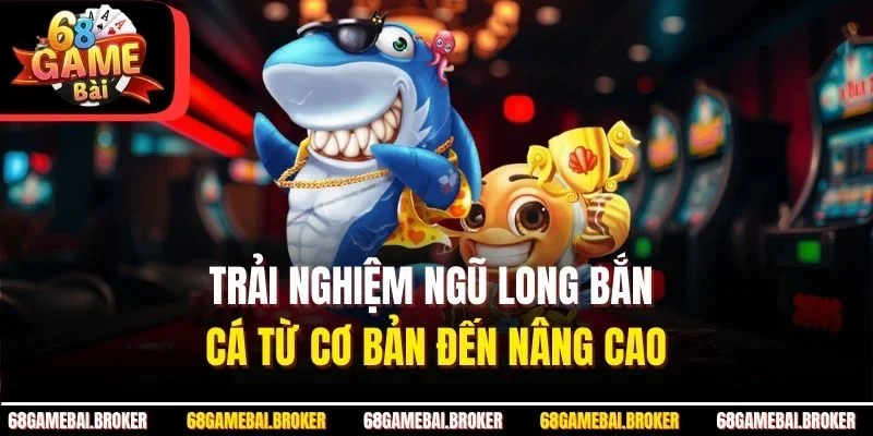 Trải nghiệm ngũ long bắn cá từ cơ bản đến nâng cao